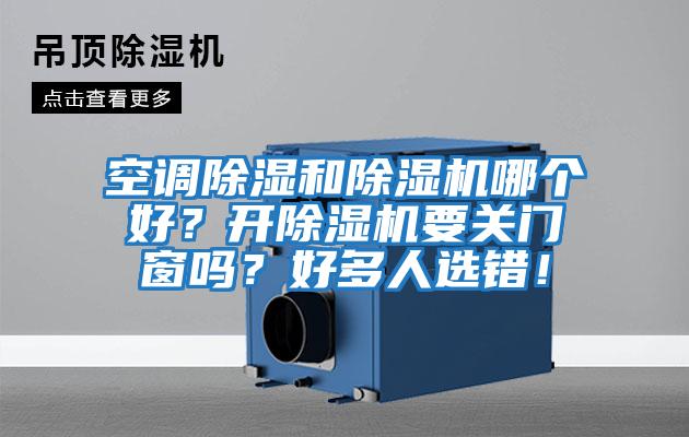 空調(diào)除濕和除濕機(jī)哪個好？開除濕機(jī)要關(guān)門窗嗎？好多人選錯！