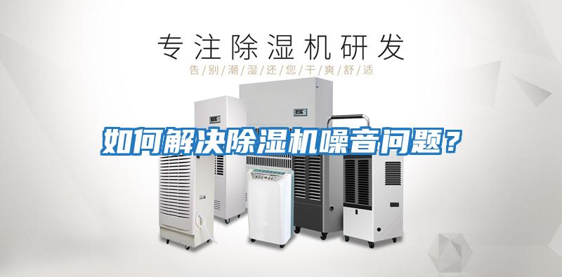 如何解決除濕機(jī)噪音問題？