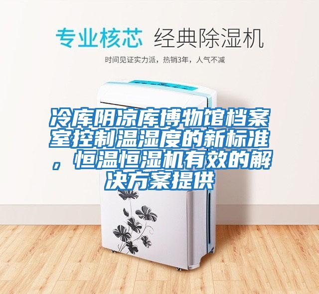 冷庫陰涼庫博物館檔案室控制溫濕度的新標準，恒溫恒濕機有效的解決方案提供
