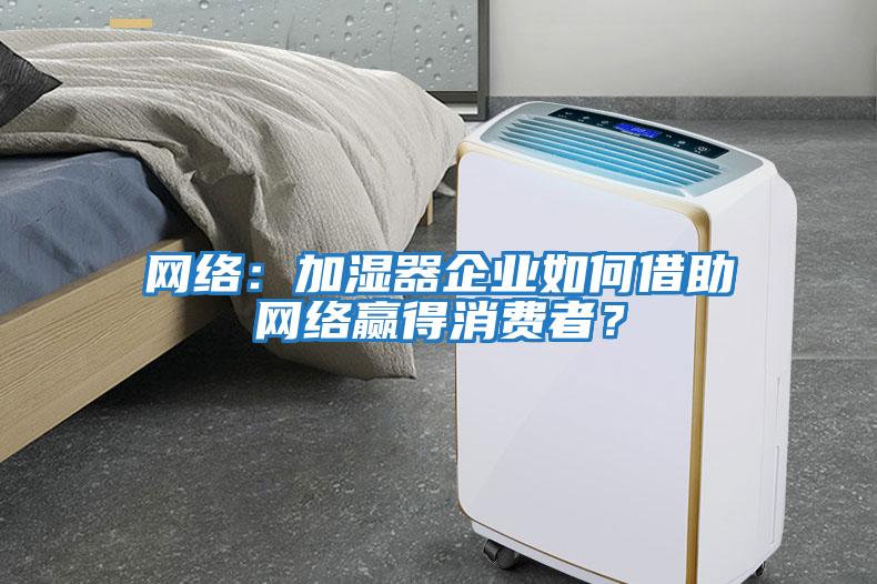 網絡：加濕器企業如何借助網絡贏得消費者？