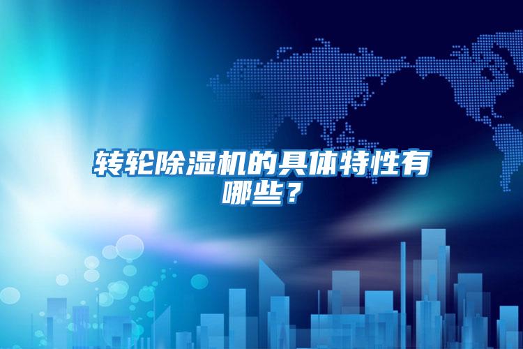 轉(zhuǎn)輪除濕機的具體特性有哪些？