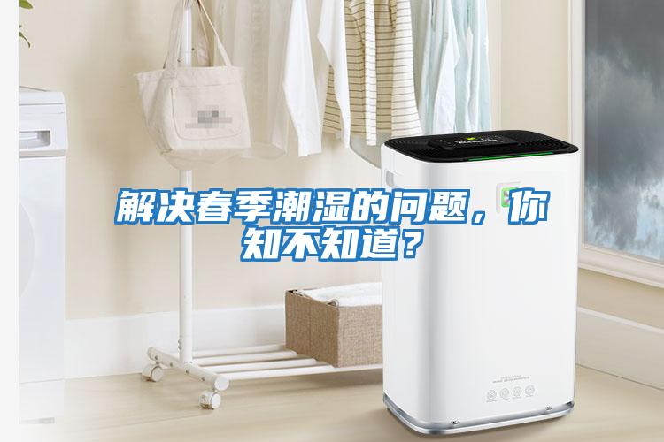 解決春季潮濕的問題，你知不知道？