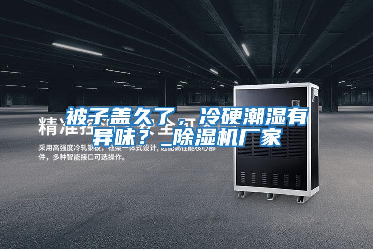 被子蓋久了，冷硬潮濕有異味？_除濕機廠家