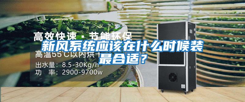 新風系統應該在什么時候裝最合適？