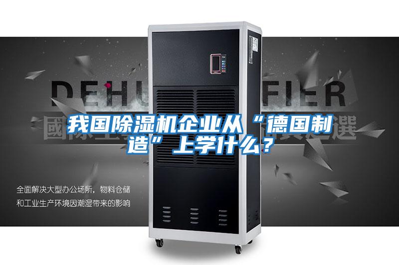 我國除濕機企業從“德國制造”上學什么？