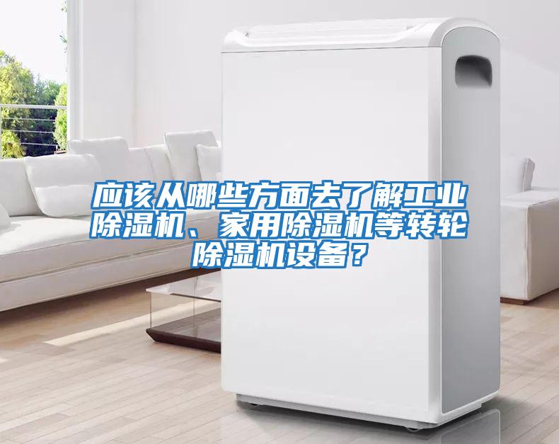 應(yīng)該從哪些方面去了解工業(yè)除濕機(jī)、家用除濕機(jī)等轉(zhuǎn)輪除濕機(jī)設(shè)備？