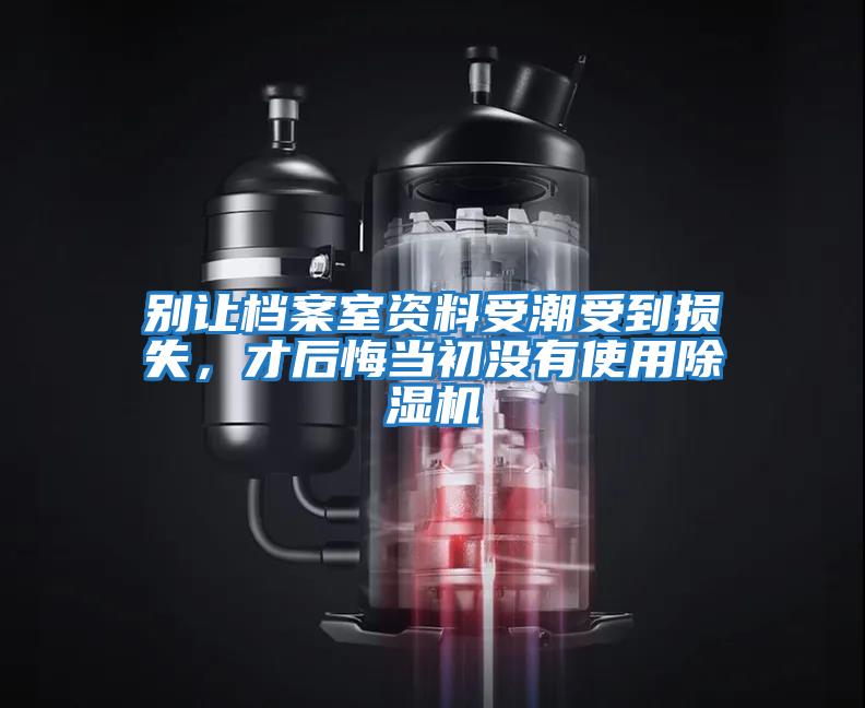 別讓檔案室資料受潮受到損失，才后悔當初沒有使用除濕機