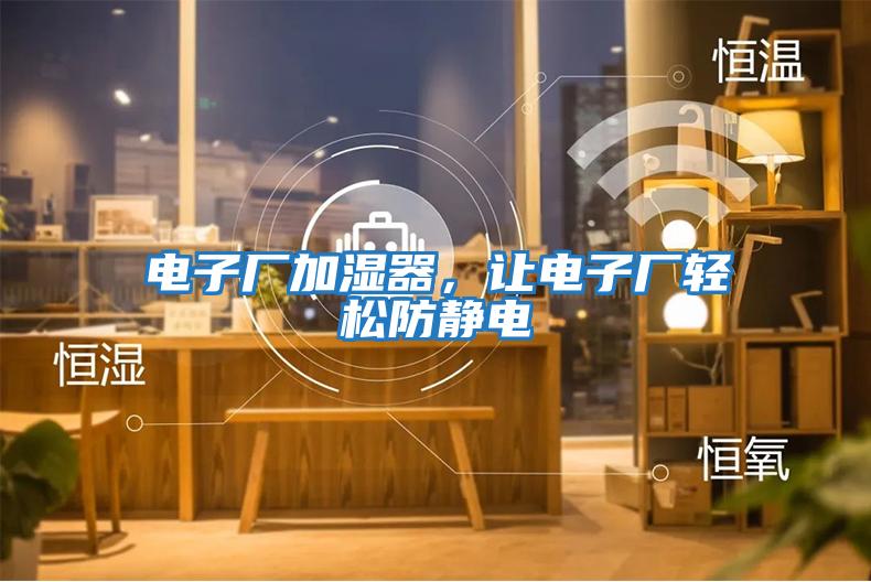 電子廠加濕器，讓電子廠輕松防靜電