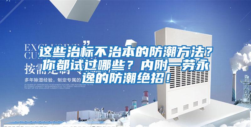 這些治標不治本的防潮方法？你都試過哪些？內(nèi)附一勞永逸的防潮絕招！