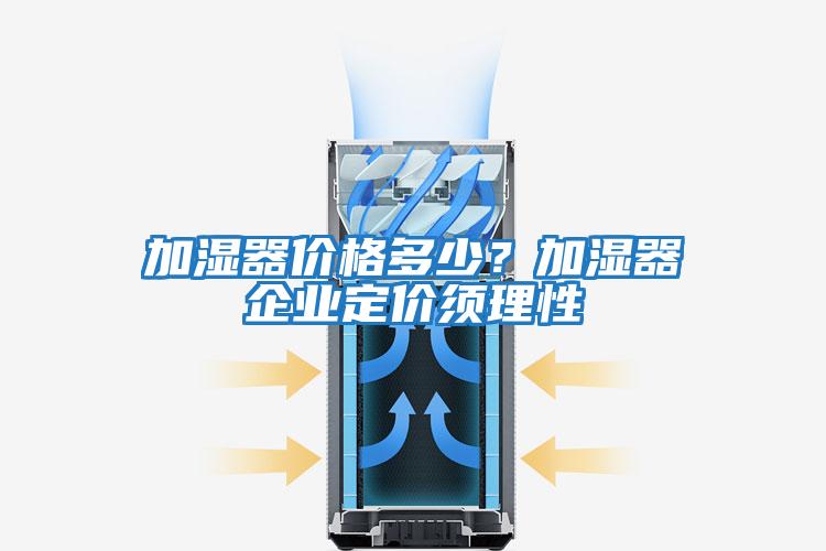 加濕器價(jià)格多少？加濕器企業(yè)定價(jià)須理性