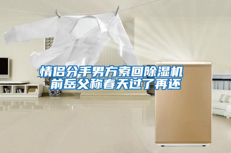 情侶分手男方索回除濕機(jī) 前岳父稱春天過了再還