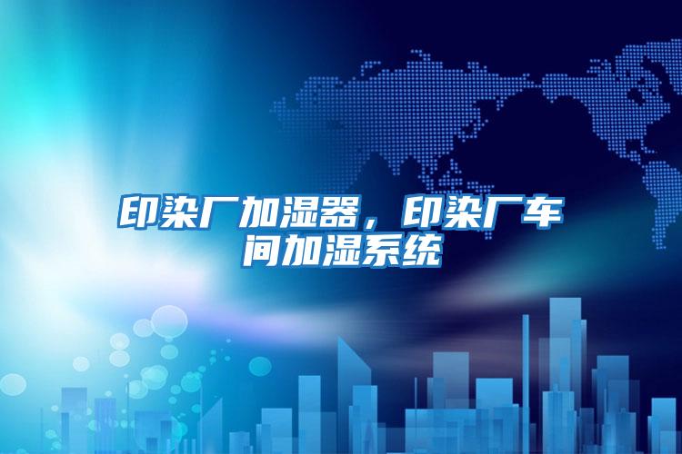 印染廠加濕器，印染廠車間加濕系統(tǒng)