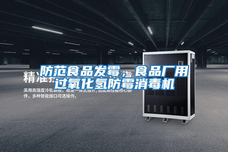 防范食品發(fā)霉，食品廠用過氧化氫防霉消毒機