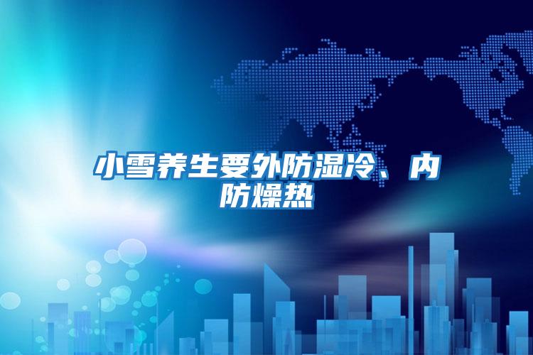 小雪養(yǎng)生要外防濕冷、內防燥熱