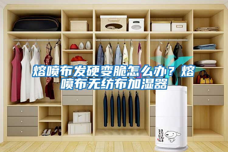 熔噴布發硬變脆怎么辦？熔噴布無紡布加濕器