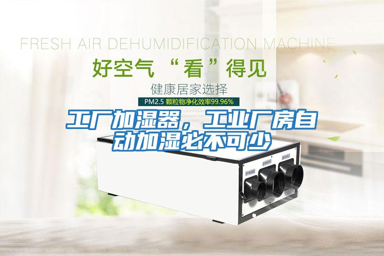 工廠(chǎng)加濕器，工業(yè)廠(chǎng)房自動(dòng)加濕必不可少