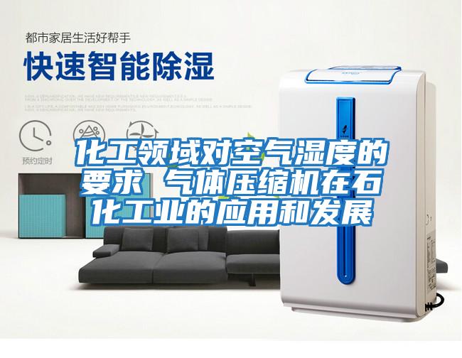 化工領域對空氣濕度的要求 氣體壓縮機在石化工業的應用和發展