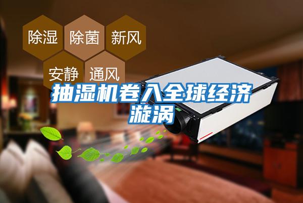 抽濕機卷入全球經濟漩渦