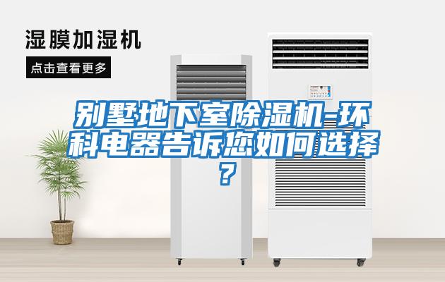 別墅地下室除濕機(jī)-環(huán)科電器告訴您如何選擇？