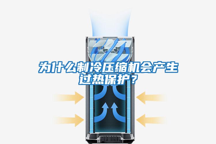 為什么制冷壓縮機(jī)會產(chǎn)生過熱保護(hù)？