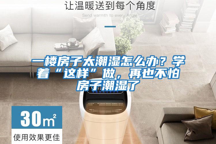 一樓房子太潮濕怎么辦？學著“這樣”做，再也不怕房子潮濕了
