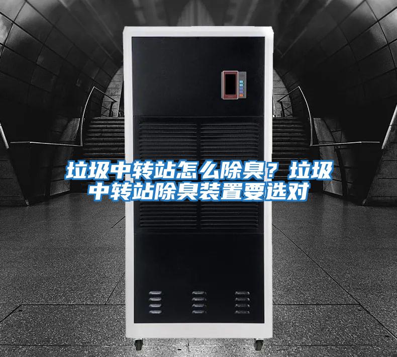 垃圾中轉(zhuǎn)站怎么除臭？垃圾中轉(zhuǎn)站除臭裝置要選對(duì)