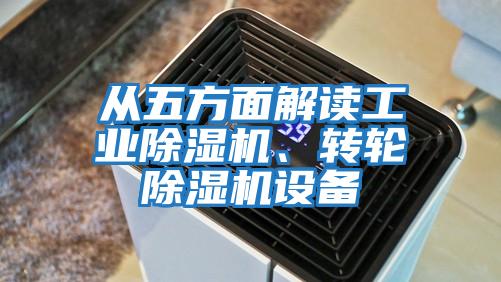 從五方面解讀工業(yè)除濕機(jī)、轉(zhuǎn)輪除濕機(jī)設(shè)備