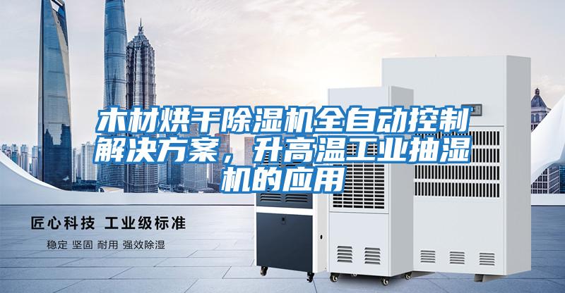木材烘干除濕機全自動控制解決方案，升高溫工業抽濕機的應用