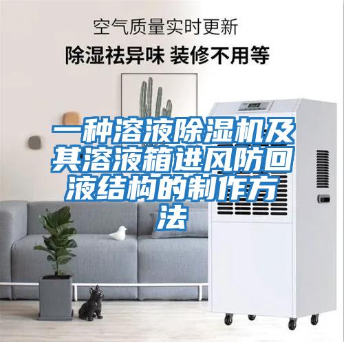 一種溶液除濕機及其溶液箱進風防回液結(jié)構(gòu)的制作方法