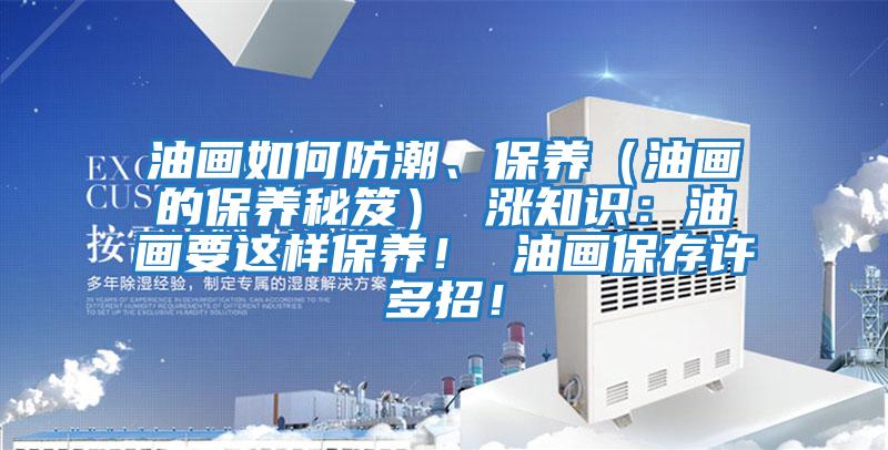 油畫如何防潮、保養（油畫的保養秘笈） 漲知識：油畫要這樣保養！ 油畫保存許多招！