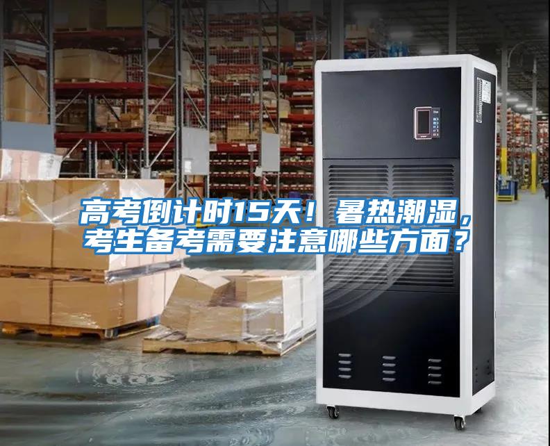 高考倒計(jì)時(shí)15天！暑熱潮濕，考生備考需要注意哪些方面？