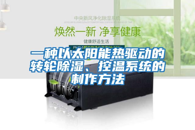 一種以太陽(yáng)能熱驅(qū)動(dòng)的轉(zhuǎn)輪除濕、控溫系統(tǒng)的制作方法