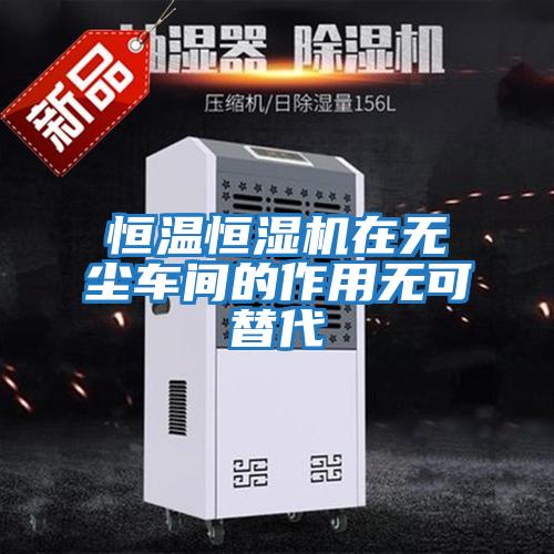 恒溫恒濕機(jī)在無(wú)塵車(chē)間的作用無(wú)可替代
