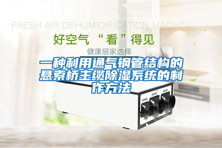 一種利用通氣鋼管結構的懸索橋主纜除濕系統的制作方法