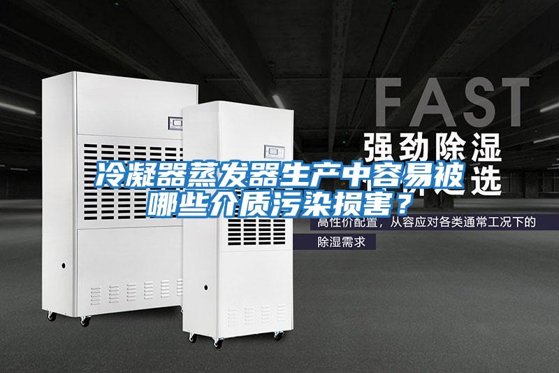 冷凝器蒸發器生產中容易被哪些介質污染損害？