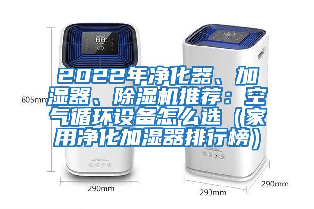 2022年凈化器、加濕器、除濕機(jī)推薦：空氣循環(huán)設(shè)備怎么選（家用凈化加濕器排行榜）