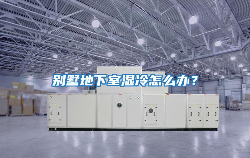 別墅地下室濕冷怎么辦？