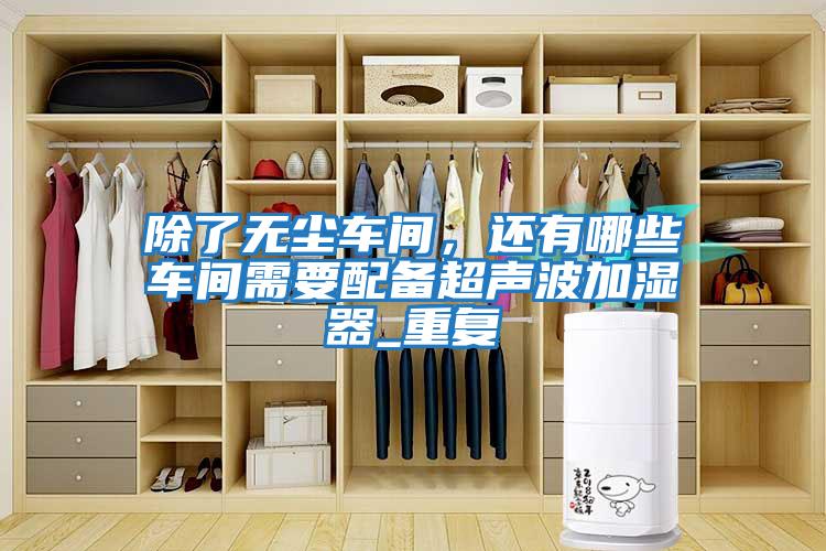 除了無塵車間，還有哪些車間需要配備超聲波加濕器_重復