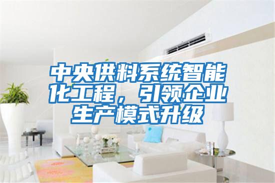 中央供料系統(tǒng)智能化工程，引領(lǐng)企業(yè)生產(chǎn)模式升級(jí)