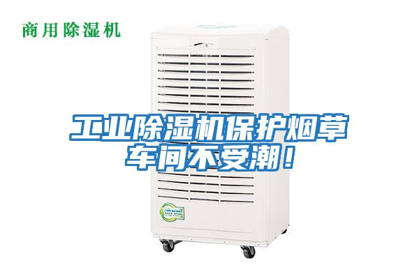 工業(yè)除濕機保護煙草車間不受潮！