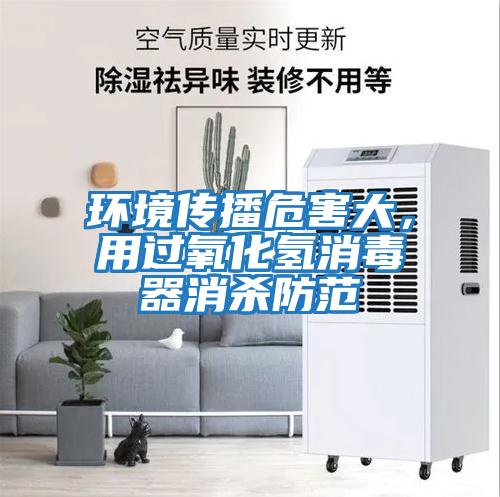 環境傳播危害大，用過氧化氫消毒器消殺防范
