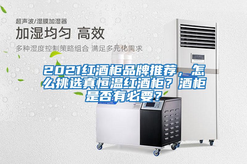 2021紅酒柜品牌推薦，怎么挑選真恒溫紅酒柜？酒柜是否有必要？