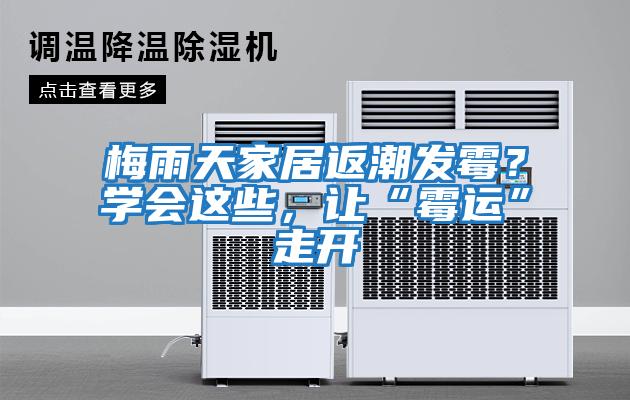 梅雨天家居返潮發(fā)霉？學(xué)會(huì)這些，讓“霉運(yùn)”走開(kāi)