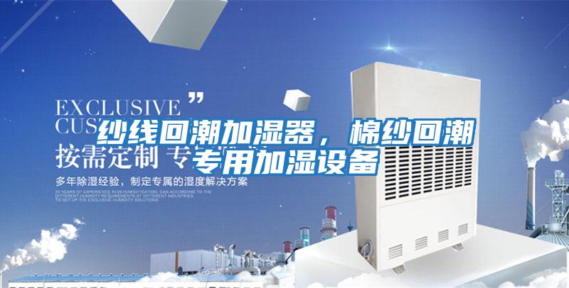 紗線回潮加濕器，棉紗回潮專用加濕設(shè)備