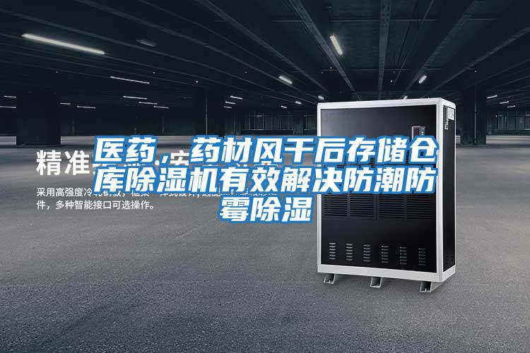 醫(yī)藥，藥材風干后存儲倉庫除濕機有效解決防潮防霉除濕