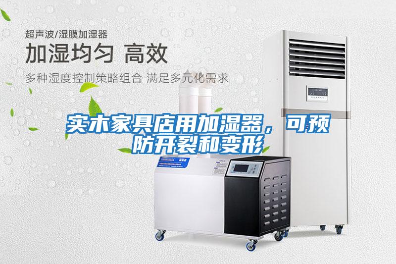 實(shí)木家具店用加濕器，可預(yù)防開裂和變形