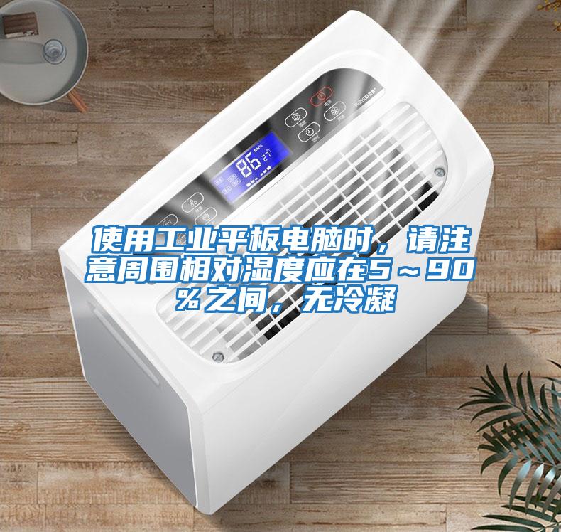 使用工業(yè)平板電腦時，請注意周圍相對濕度應(yīng)在5～90％之間，無冷凝