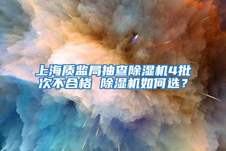 上海質監局抽查除濕機4批次不合格 除濕機如何選？