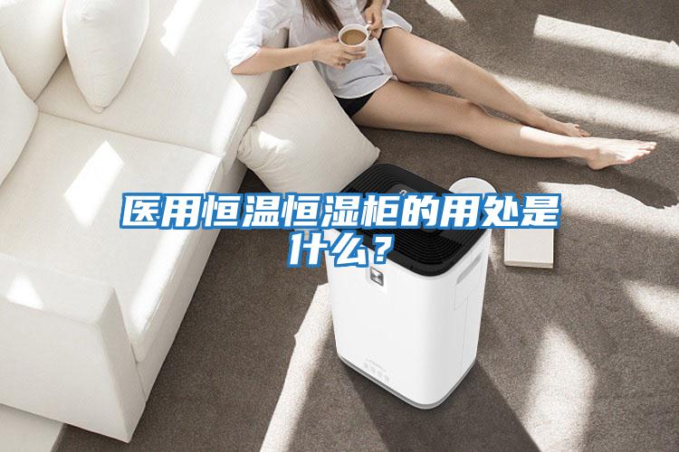 醫(yī)用恒溫恒濕柜的用處是什么？