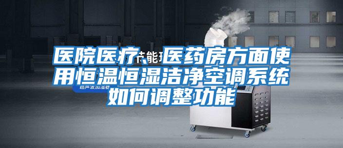 醫院醫療、醫藥房方面使用恒溫恒濕潔凈空調系統如何調整功能